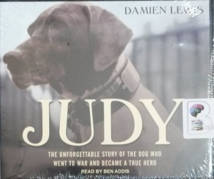 Judy - The Unforgettable Story of the Dog Who Went to War and Became a True Hero written by Damien Lewis performed by Ben Addis on CD (Unabridged)